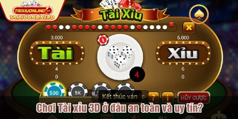 Chơi Tài xỉu 3D ở đâu an toàn và uy tín?