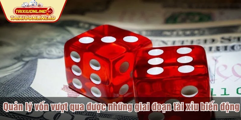 Quản lý vốn vượt qua được những giai đoạn tài xỉu biến động