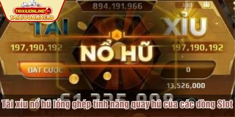 Tài xỉu nổ hũ lồng ghép tính năng quay hũ của các dòng Slot 