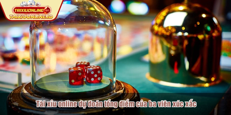 Tài xỉu online dự đoán tổng điểm của ba viên xúc xắc