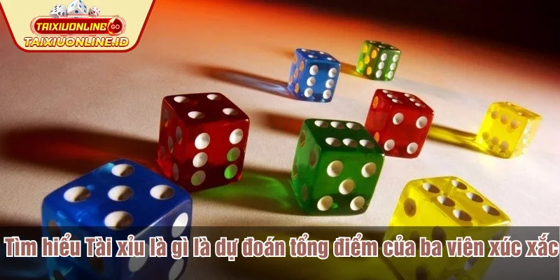 Tìm hiểu Tài xỉu là gì là dự đoán tổng điểm của ba viên xúc xắc